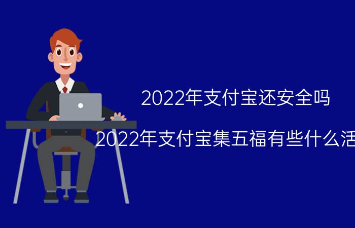 2022年支付宝还安全吗 2022年支付宝集五福有些什么活动？